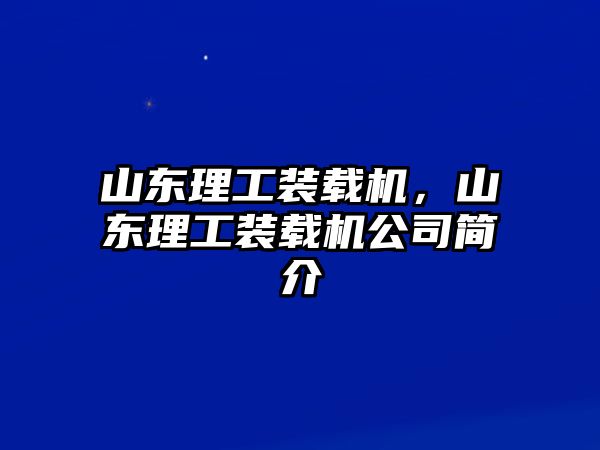 山東理工裝載機，山東理工裝載機公司簡介