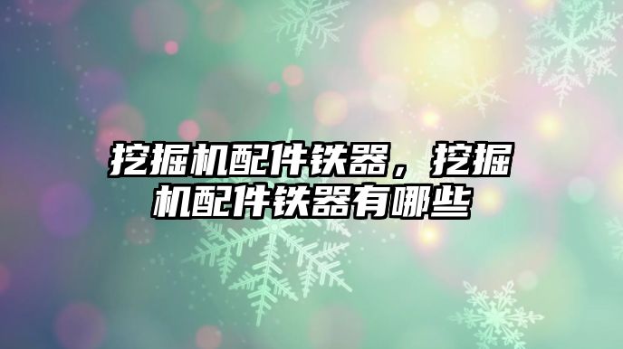 挖掘機配件鐵器，挖掘機配件鐵器有哪些