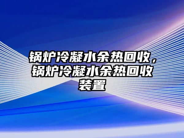 鍋爐冷凝水余熱回收，鍋爐冷凝水余熱回收裝置