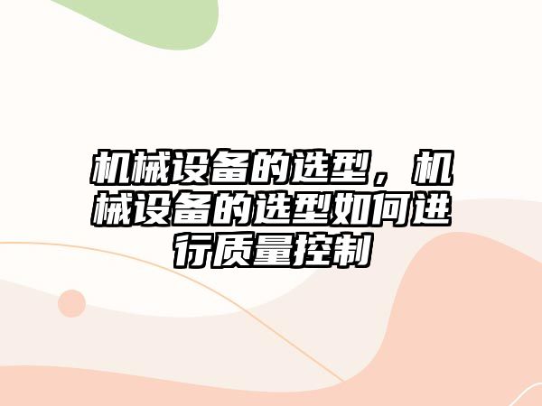 機械設備的選型，機械設備的選型如何進行質(zhì)量控制