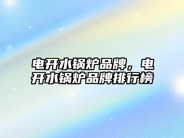 電開水鍋爐品牌，電開水鍋爐品牌排行榜