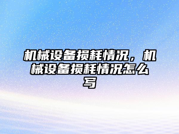 機械設(shè)備損耗情況，機械設(shè)備損耗情況怎么寫