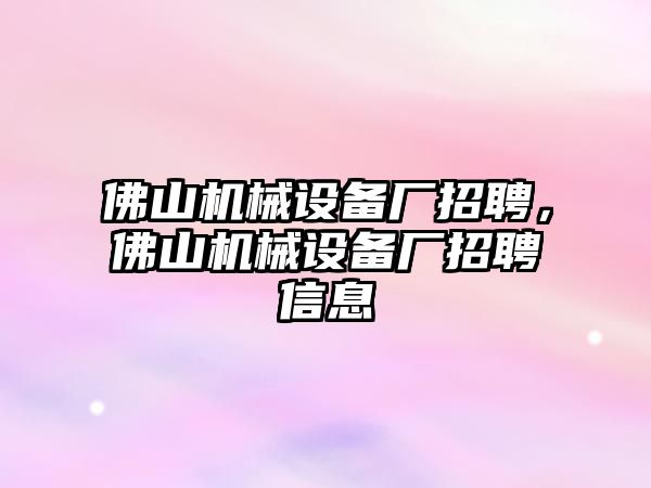 佛山機(jī)械設(shè)備廠招聘，佛山機(jī)械設(shè)備廠招聘信息