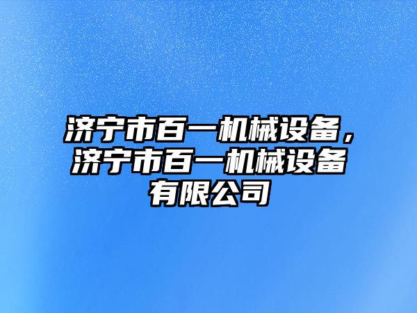 濟寧市百一機械設(shè)備，濟寧市百一機械設(shè)備有限公司