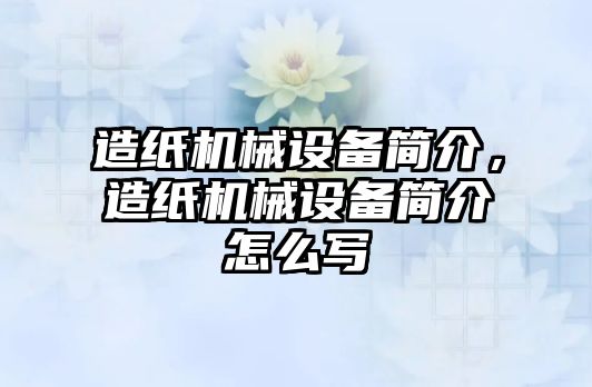 造紙機械設備簡介，造紙機械設備簡介怎么寫