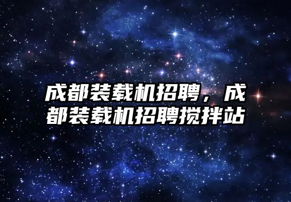 成都裝載機招聘，成都裝載機招聘攪拌站