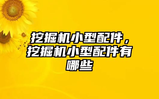 挖掘機小型配件，挖掘機小型配件有哪些