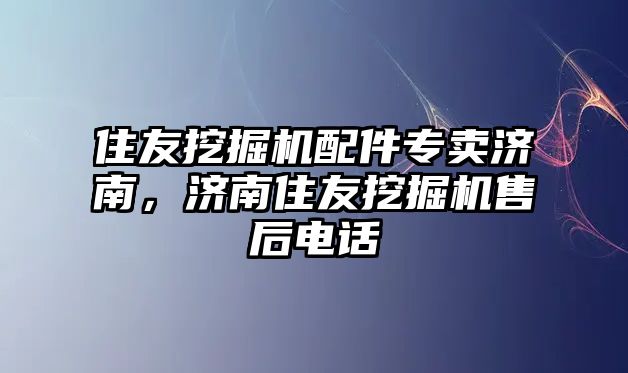 住友挖掘機(jī)配件專賣濟(jì)南，濟(jì)南住友挖掘機(jī)售后電話