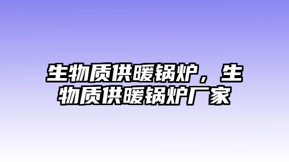 生物質供暖鍋爐，生物質供暖鍋爐廠家