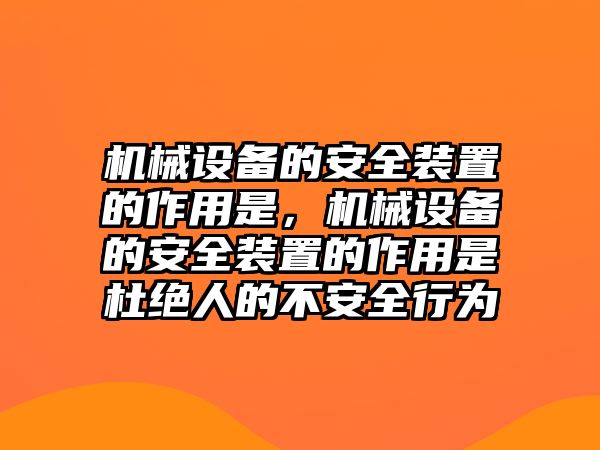 機(jī)械設(shè)備的安全裝置的作用是，機(jī)械設(shè)備的安全裝置的作用是杜絕人的不安全行為