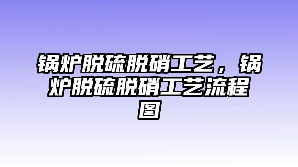 鍋爐脫硫脫硝工藝，鍋爐脫硫脫硝工藝流程圖