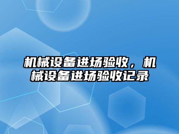 機械設(shè)備進場驗收，機械設(shè)備進場驗收記錄