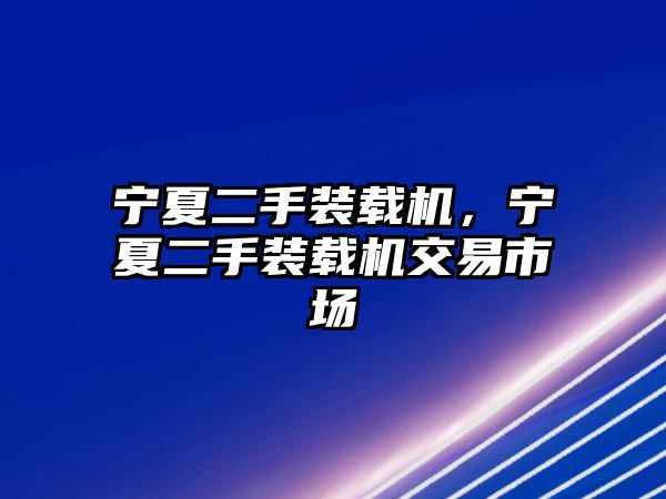 寧夏二手裝載機，寧夏二手裝載機交易市場