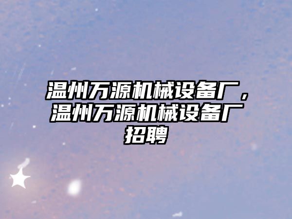 溫州萬源機(jī)械設(shè)備廠，溫州萬源機(jī)械設(shè)備廠招聘