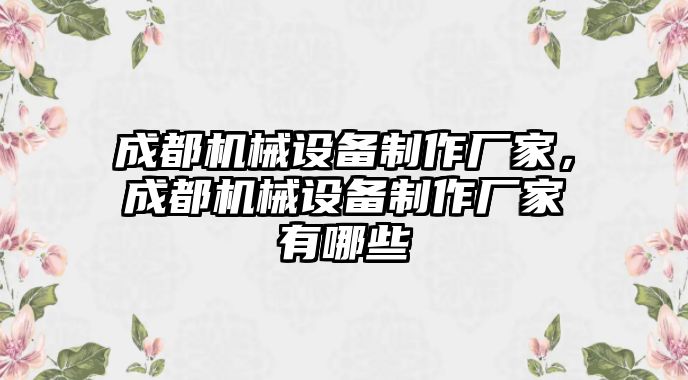 成都機械設(shè)備制作廠家，成都機械設(shè)備制作廠家有哪些