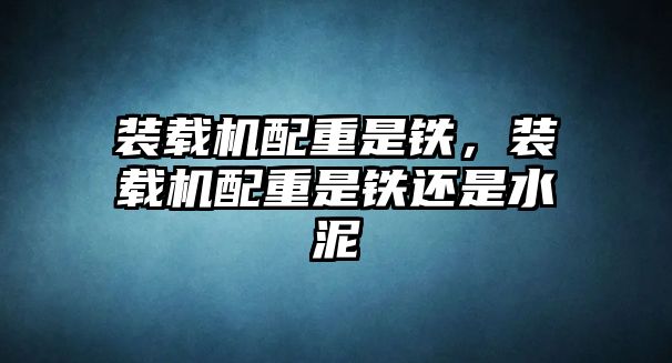 裝載機配重是鐵，裝載機配重是鐵還是水泥