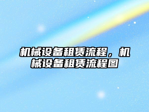 機械設(shè)備租賃流程，機械設(shè)備租賃流程圖