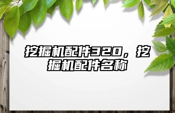 挖掘機配件320，挖掘機配件名稱