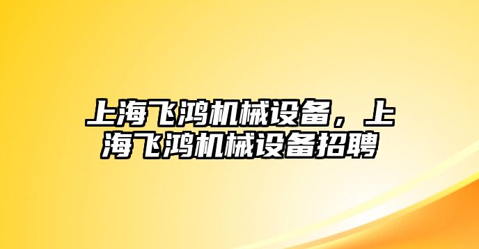 上海飛鴻機(jī)械設(shè)備，上海飛鴻機(jī)械設(shè)備招聘