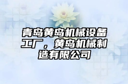 青島黃島機(jī)械設(shè)備工廠，黃島機(jī)械制造有限公司