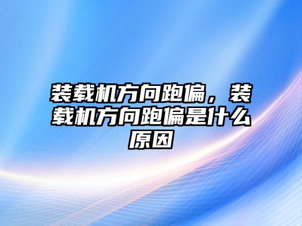 裝載機(jī)方向跑偏，裝載機(jī)方向跑偏是什么原因