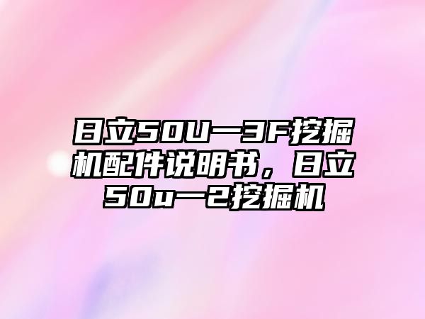 日立50U一3F挖掘機(jī)配件說(shuō)明書(shū)，日立50u一2挖掘機(jī)