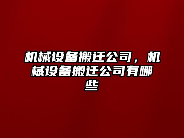 機(jī)械設(shè)備搬遷公司，機(jī)械設(shè)備搬遷公司有哪些