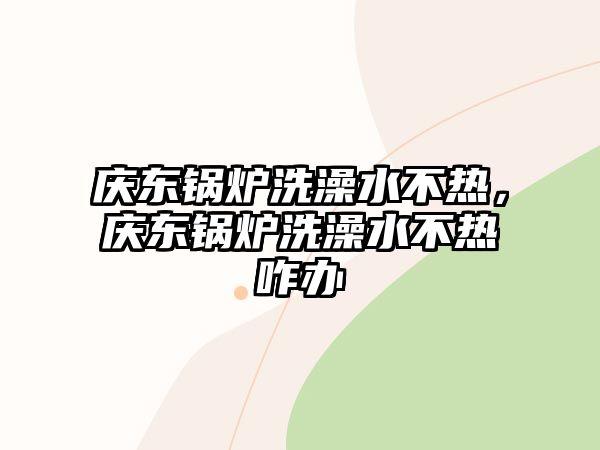 慶東鍋爐洗澡水不熱，慶東鍋爐洗澡水不熱咋辦