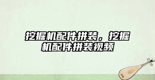 挖掘機配件拼裝，挖掘機配件拼裝視頻