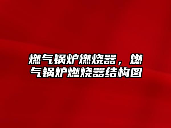 燃?xì)忮仩t燃燒器，燃?xì)忮仩t燃燒器結(jié)構(gòu)圖