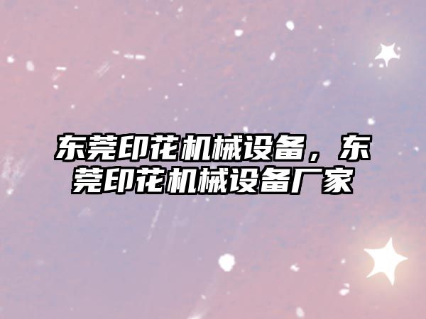 東莞印花機械設備，東莞印花機械設備廠家