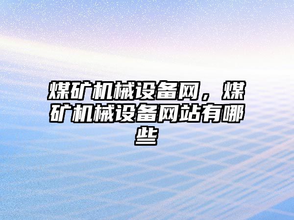 煤礦機械設(shè)備網(wǎng)，煤礦機械設(shè)備網(wǎng)站有哪些