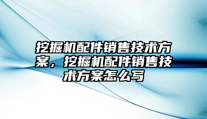 挖掘機配件銷售技術方案，挖掘機配件銷售技術方案怎么寫