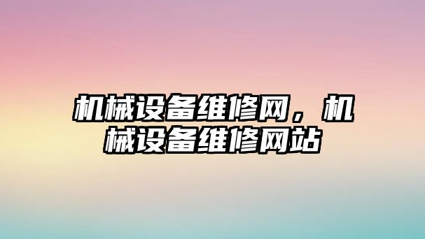 機械設(shè)備維修網(wǎng)，機械設(shè)備維修網(wǎng)站