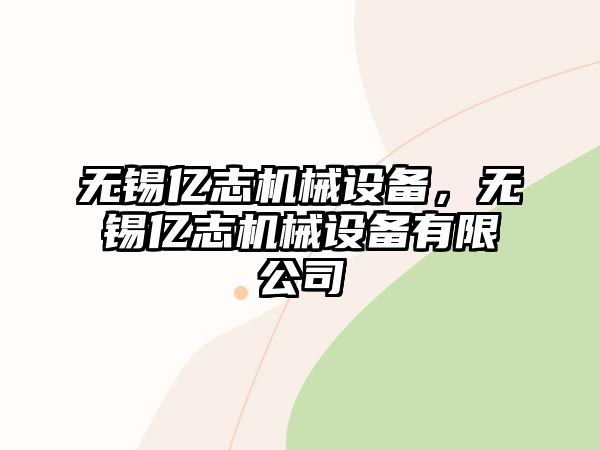 無錫億志機械設備，無錫億志機械設備有限公司