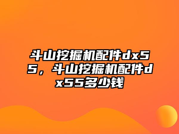 斗山挖掘機(jī)配件dx55，斗山挖掘機(jī)配件dx55多少錢