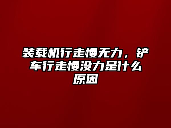 裝載機(jī)行走慢無(wú)力，鏟車行走慢沒力是什么原因