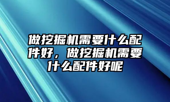 做挖掘機(jī)需要什么配件好，做挖掘機(jī)需要什么配件好呢