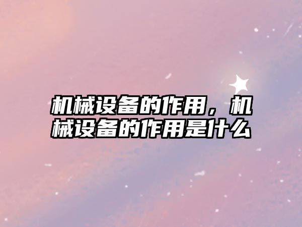 機械設備的作用，機械設備的作用是什么