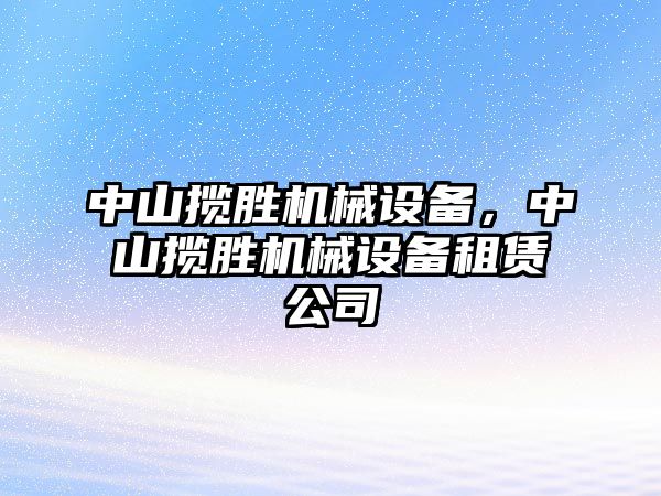 中山攬勝機械設(shè)備，中山攬勝機械設(shè)備租賃公司