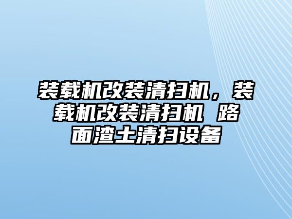 裝載機(jī)改裝清掃機(jī)，裝載機(jī)改裝清掃機(jī) 路面渣土清掃設(shè)備