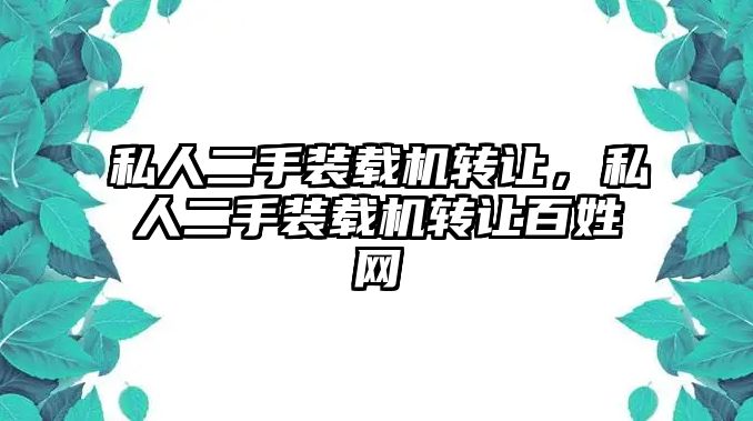 私人二手裝載機轉(zhuǎn)讓，私人二手裝載機轉(zhuǎn)讓百姓網(wǎng)