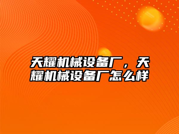 天耀機(jī)械設(shè)備廠，天耀機(jī)械設(shè)備廠怎么樣