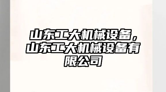 山東工大機械設(shè)備，山東工大機械設(shè)備有限公司