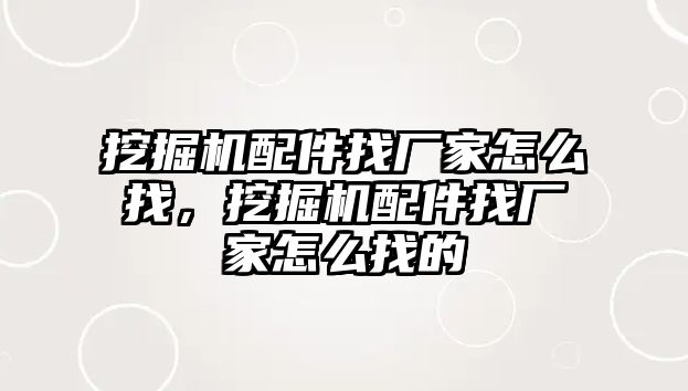 挖掘機配件找廠家怎么找，挖掘機配件找廠家怎么找的