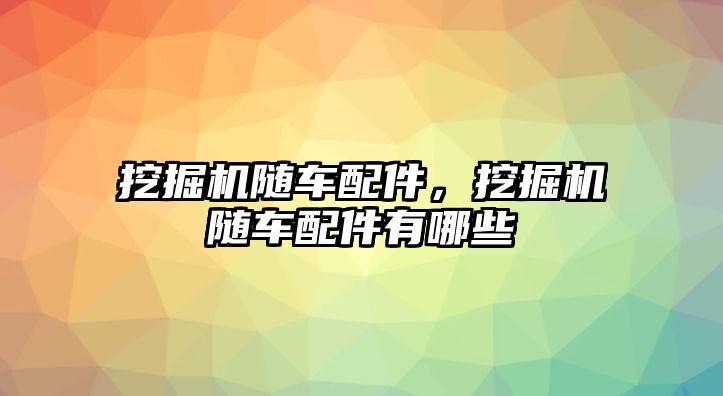 挖掘機(jī)隨車配件，挖掘機(jī)隨車配件有哪些