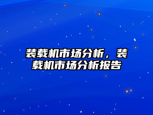 裝載機市場分析，裝載機市場分析報告