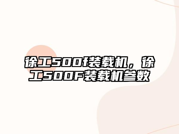 徐工500f裝載機(jī)，徐工500F裝載機(jī)參數(shù)