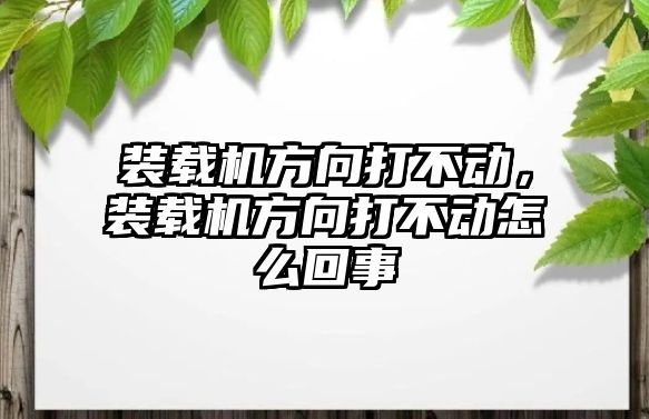 裝載機(jī)方向打不動，裝載機(jī)方向打不動怎么回事