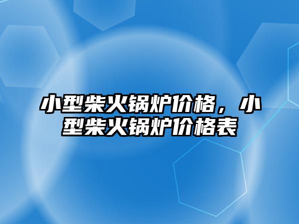 小型柴火鍋爐價格，小型柴火鍋爐價格表